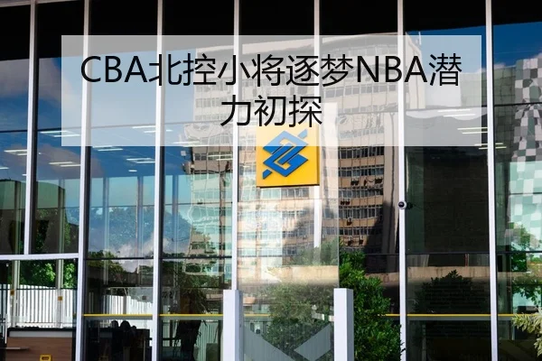 CBA北控小将逐梦NBA潜力初探